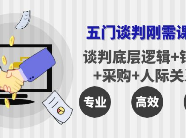 (2428)五门企业谈判刚需课程:谈判底层逻辑+销售+采购+人际关系,一次讲透