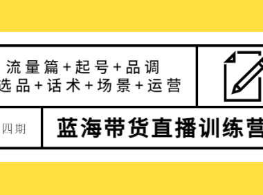 （2443）盗坤·第四期蓝海带货直播训练营：流量篇+起号+品调+选品+话术+场景+运营