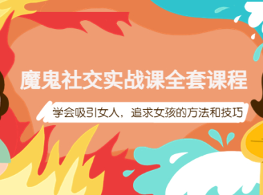 (2445)魔鬼社交实战课全套课程,学会吸引女人,追求女孩的方法和技巧
