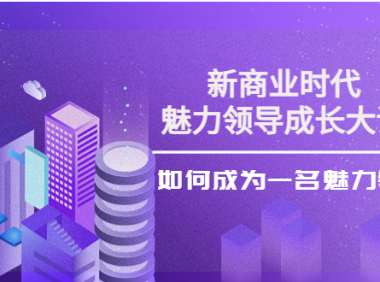 (2472)新商业时代·魅力领导成长大课:如何成为一名魅力领导者(26节课时)