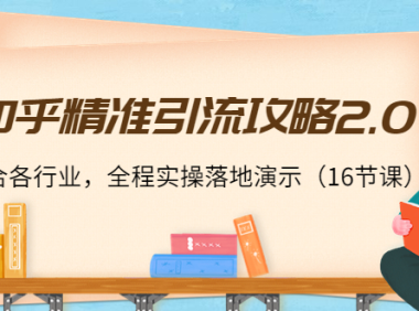 （2483）知乎精准引流攻略2.0，适合各行业，全程实操落地演示（16节课）