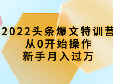 (2486)2022头条爆文特训营:从0开始操作,新手月入过万(16节课时)