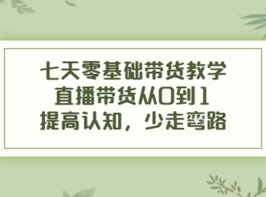 （2487）七天零基础带货教学，直播带货从0到1，提高认知，少走弯路