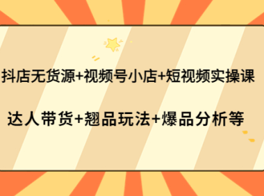 (2524)抖店无货源+视频号小店+短视频实操课:达人带货+翘品玩法+爆品分析等
