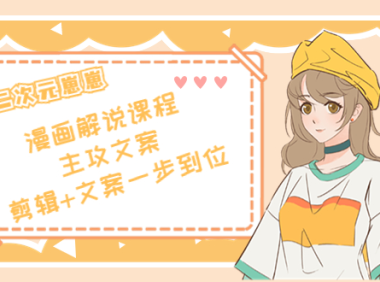 （2540）二次元崽崽·漫画解说课程——主攻文案，剪辑+文案一步到位-价值599元