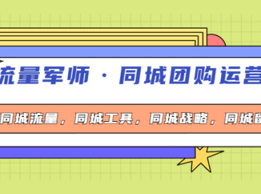 (2542)流量军师·同城团购运营课,同城流量,同城工具,同城战略,同城留客
