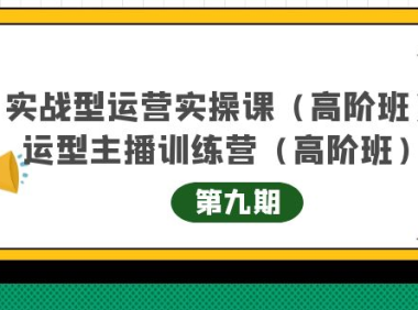 （2567）实战型运营实操课第9期+运营型主播训练营第9期，高阶班（51节课）