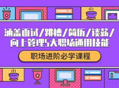 (2568)职场进阶必学课程:涵盖面试/跳槽/简历/谈薪/向上管理5大职场通用技能