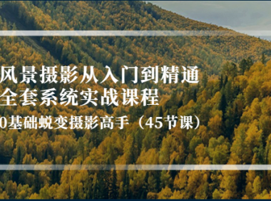 (2576)风景摄影从入门到精通-全套系统实战课程:0基础蜕变摄影高手(45节课)