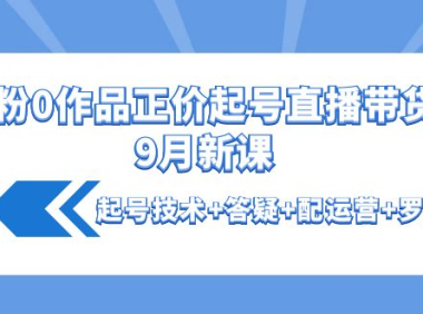（2579）0粉0作品正价起号直播带货9月新课：起号技术+答疑+配运营+罗盘