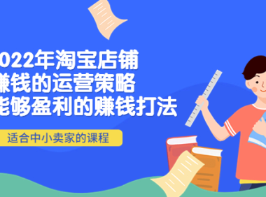 (2580)2022年淘宝店铺赚钱的运营策略:一套能够盈利的赚钱打法,适合中小卖家