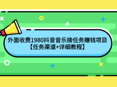 (2586)外面收费1980抖音音乐接任务赚钱项目【任务渠道+详细教程】