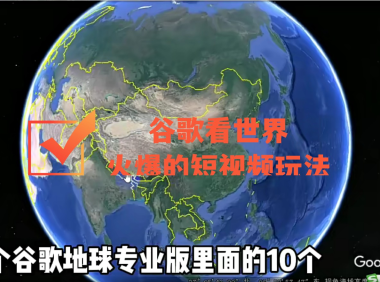 (2589)谷歌地图(三维地图)看世界,最新火爆中视频玩法