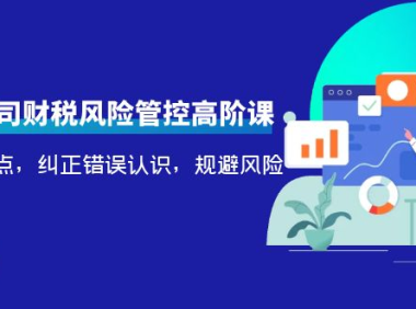 (2597)电商公司财税风险管控高阶课,梳理疑难点,纠正错误认识,规避风险