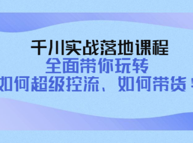 (2629)千川实战落地课程:全面带你玩转 如何超级控流、如何带货!