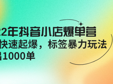 （2660）2022年抖音小店爆单营【更新10月】 7天快速起爆 标签暴力玩法，日出1000单