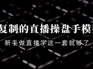 (2663)可复制的直播操盘手模型:新手做直播就学这一套就够了(12节课)