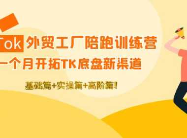 （2671）TikTok外贸工厂陪跑训练营：一个月开拓TK底盘新渠道 基础+实操+高阶篇！