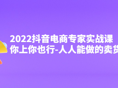 （2675）2022抖音电商专家实战课，你上你也行-人人能做的卖货达人