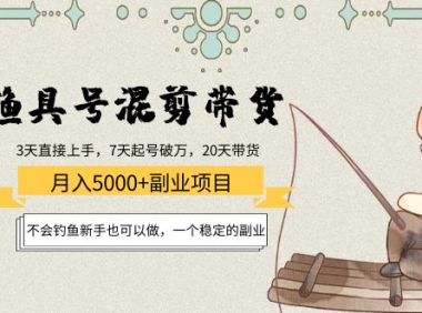 （2684）渔具号混剪带货月入5000+项目：不会钓鱼新手也可以做，一个稳定的副业