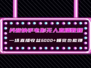 （2716）抖音快手电影无人直播教程：一场直播收益6000+睡觉也能赚(教程+软件+素材)