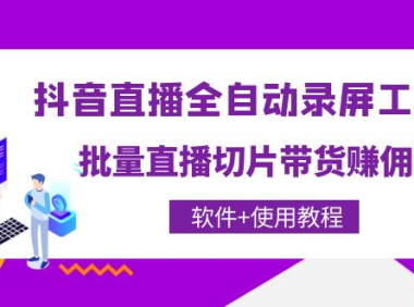 （2753）抖音直播全自动录屏工具，批量直播切片带货赚佣金（软件+使用教程）