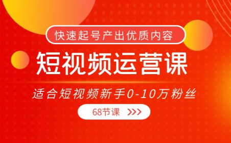 (2463)短视频运营课,适合短视频新手0-10万粉丝,快速起号产出优质内容(68节课)