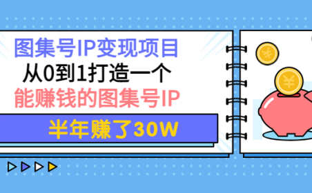 (2474)图集号IP变现项目:从0到1打造一个能赚钱的图集号IP 半年赚了30W