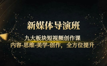 (2577)新媒体导演班:九大板块短视频创作课,内容-思维-美学-创作,全方位提升