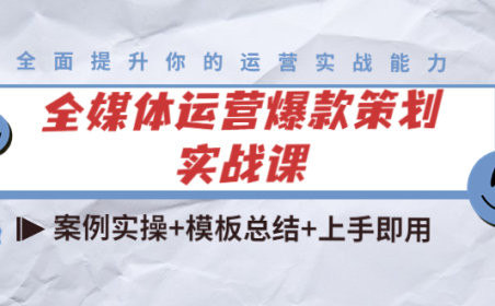 (2615)全媒体运营爆款策划实战课:案例实操+模板总结+上手即用(111节课时)