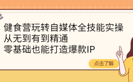 (2621)健食营玩转自媒体全技能实操,从无到有到精通,零基础也能打造爆款IP