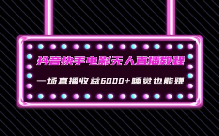 (2716)抖音快手电影无人直播教程:一场直播收益6000+睡觉也能赚(教程+软件+素材)