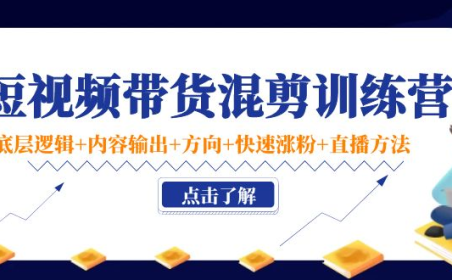 (2729)短视频带货混剪训练营:底层逻辑+内容输出+方向+快速涨粉+直播方法!