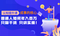(2759)认知提升课-成事的核心:普通人如何年入百万,只聊干货 只讲实操!