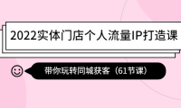 (2765)2022实体门店个人流量IP打造课:带你玩转同城获客(61节课)