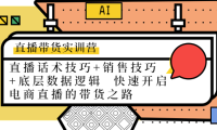 （2991）直播带货实训营：话术技巧+销售技巧+底层数据逻辑 快速开启直播带货之路