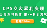 (3010)CPS交友暴利变现:日赚200+不分男女可操作 附se粉引流玩法(视频教程)