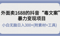 （3020）外面卖1688抖音“毒文案”暴力变现项目 小白无脑日入300+(几十G素材+工具)