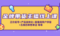 （3041）金牌带货主播线上课：正价起号+产品高转化+直播间用户停留+五维四率憋单法