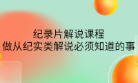 (3042)眼镜蛇电影:纪录片解说课程,做从纪实类解说必须知道的事-价值499元