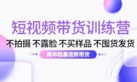 （3046）短视频带货训练营：不拍摄 不露脸 不买样品 不囤货发货 简单粗暴混剪带货