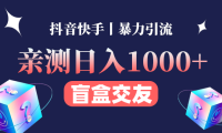 (3056)亲测日收益1000+的交友盲盒副业丨有手就行的抖音快手暴力引流