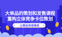 (3063)大单品的策划和发售课程:重构立体竞争卡位策划,让爆品持续爆卖
