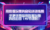 （3064）用数据玩赚抖音实战训练营：手把手带你用数据玩赚抖音运营（45节课时）