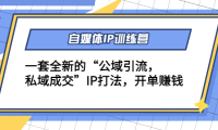 （3076）自媒体IP训练营(12+13期)一套全新的“公域引流，私域成交”IP打法 开单赚钱
