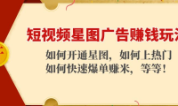 （3086）短视频星图广告赚钱玩法：如何开通，如何上热门，如何快速爆单赚米！