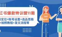 (3101)小红书爆款特训营11期:人设定位+账号设置+选品思路+拍照教程+发文流程等