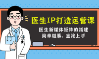（3106）医生IP打造运营课，医生新媒体矩阵的搭建，简单粗暴，直接上手