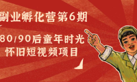 （3152）黄岛主副业孵化营第6期：80/90后童年时光怀旧短视频项目