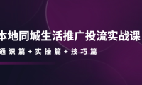 (3175)本地同城生活推广投流实战课:通识篇+实操篇+技巧篇!